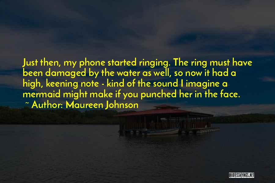 Maureen Johnson Quotes: Just Then, My Phone Started Ringing. The Ring Must Have Been Damaged By The Water As Well, So Now It