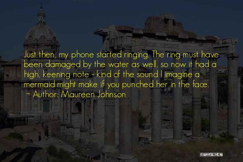 Maureen Johnson Quotes: Just Then, My Phone Started Ringing. The Ring Must Have Been Damaged By The Water As Well, So Now It