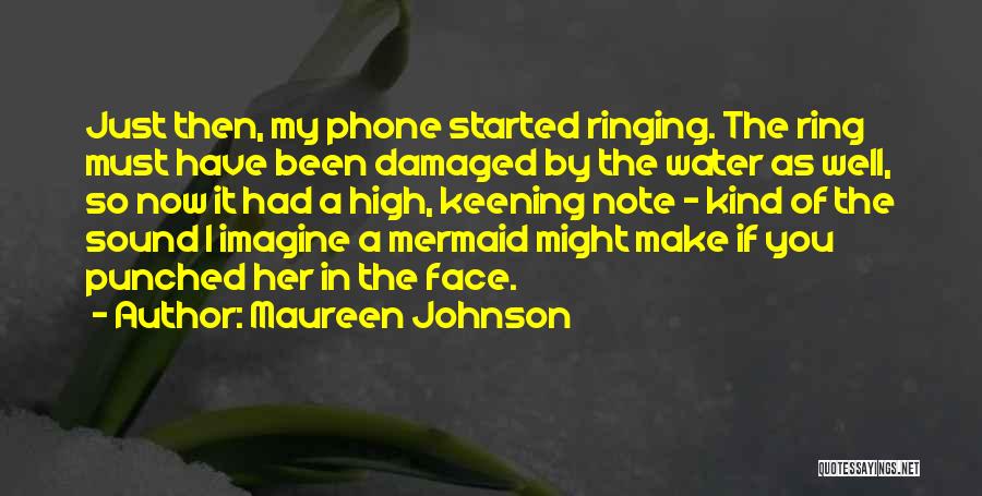 Maureen Johnson Quotes: Just Then, My Phone Started Ringing. The Ring Must Have Been Damaged By The Water As Well, So Now It