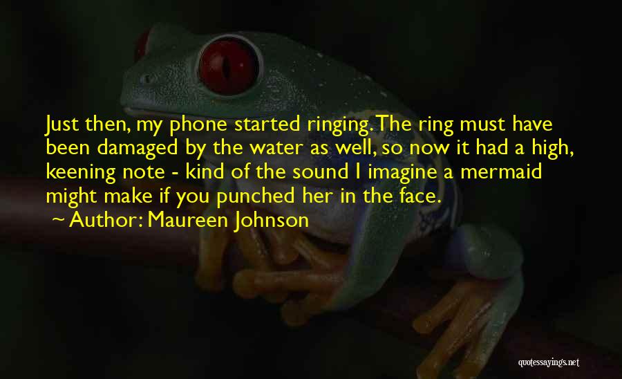 Maureen Johnson Quotes: Just Then, My Phone Started Ringing. The Ring Must Have Been Damaged By The Water As Well, So Now It