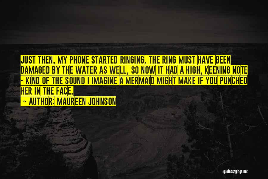 Maureen Johnson Quotes: Just Then, My Phone Started Ringing. The Ring Must Have Been Damaged By The Water As Well, So Now It