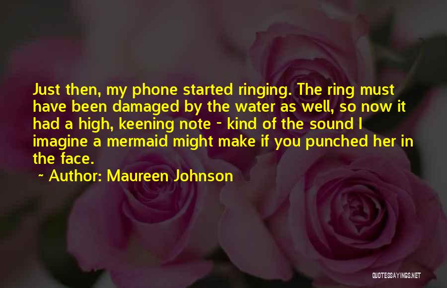 Maureen Johnson Quotes: Just Then, My Phone Started Ringing. The Ring Must Have Been Damaged By The Water As Well, So Now It