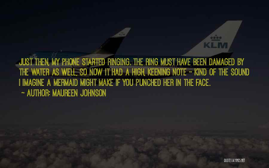 Maureen Johnson Quotes: Just Then, My Phone Started Ringing. The Ring Must Have Been Damaged By The Water As Well, So Now It