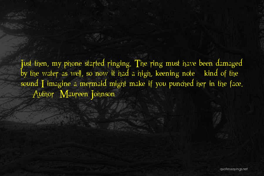 Maureen Johnson Quotes: Just Then, My Phone Started Ringing. The Ring Must Have Been Damaged By The Water As Well, So Now It