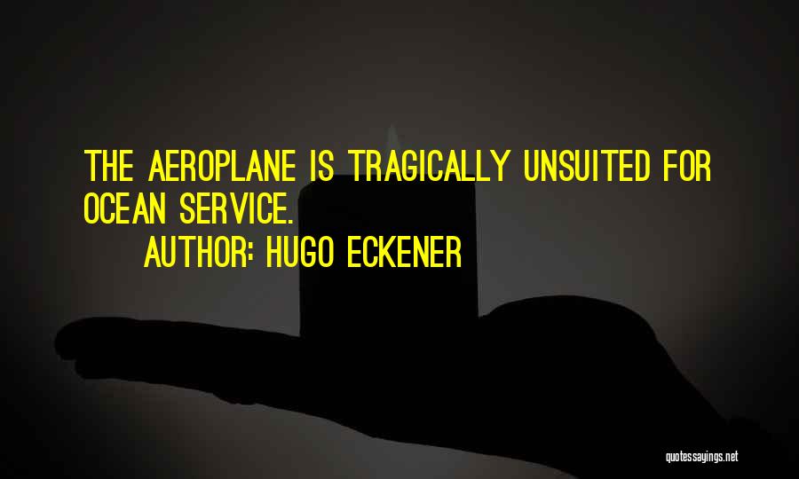 Hugo Eckener Quotes: The Aeroplane Is Tragically Unsuited For Ocean Service.