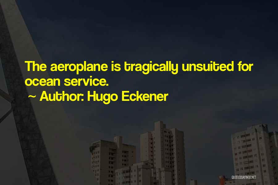 Hugo Eckener Quotes: The Aeroplane Is Tragically Unsuited For Ocean Service.