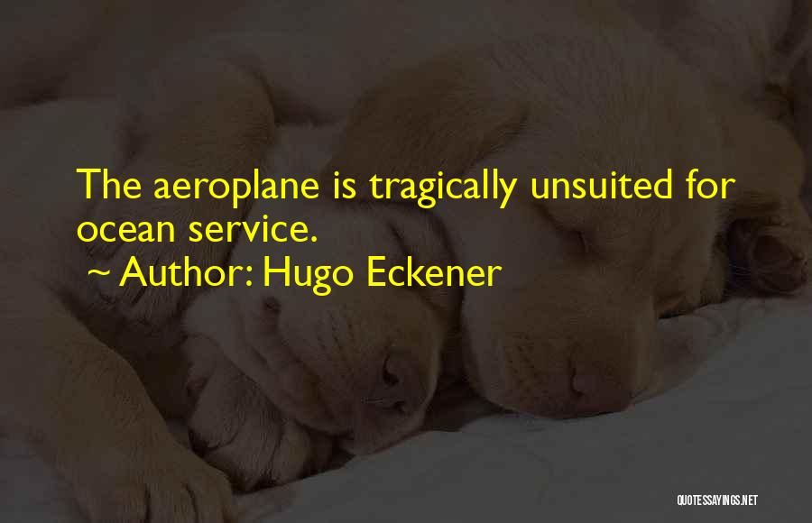 Hugo Eckener Quotes: The Aeroplane Is Tragically Unsuited For Ocean Service.