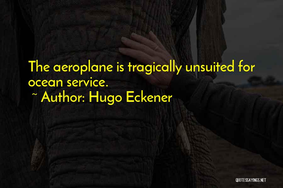Hugo Eckener Quotes: The Aeroplane Is Tragically Unsuited For Ocean Service.