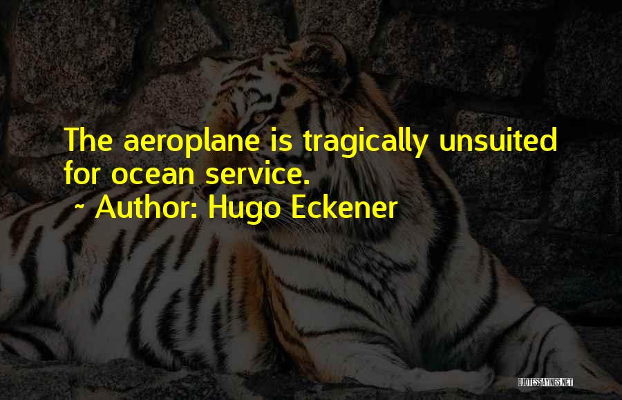 Hugo Eckener Quotes: The Aeroplane Is Tragically Unsuited For Ocean Service.