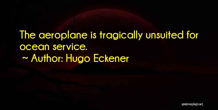 Hugo Eckener Quotes: The Aeroplane Is Tragically Unsuited For Ocean Service.