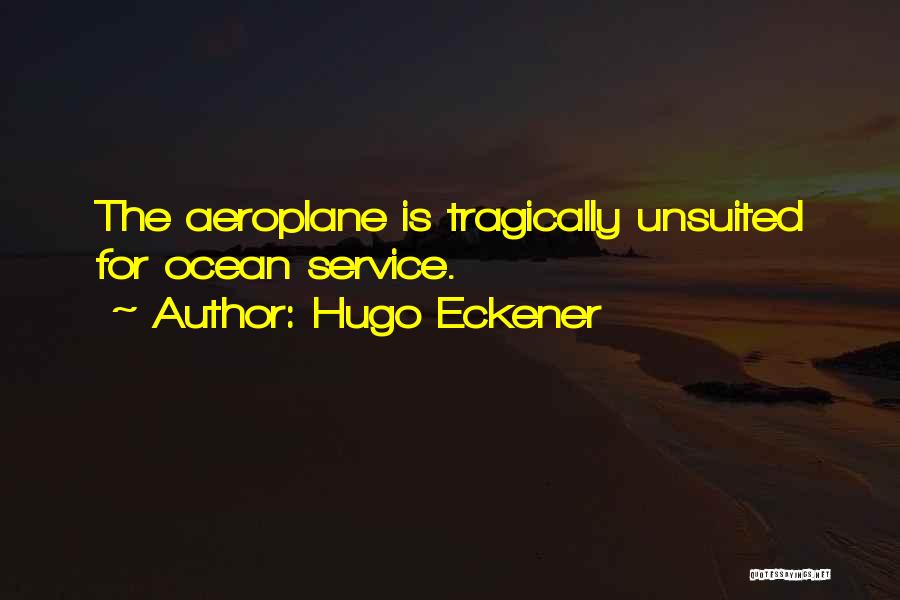 Hugo Eckener Quotes: The Aeroplane Is Tragically Unsuited For Ocean Service.