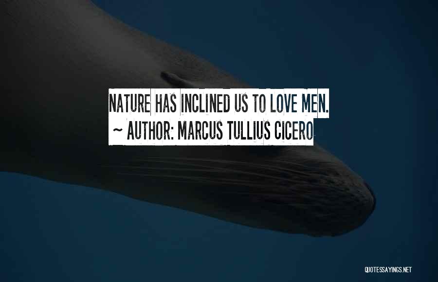 Marcus Tullius Cicero Quotes: Nature Has Inclined Us To Love Men.