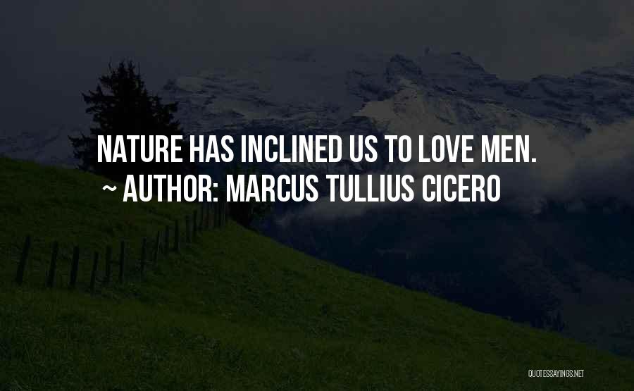 Marcus Tullius Cicero Quotes: Nature Has Inclined Us To Love Men.