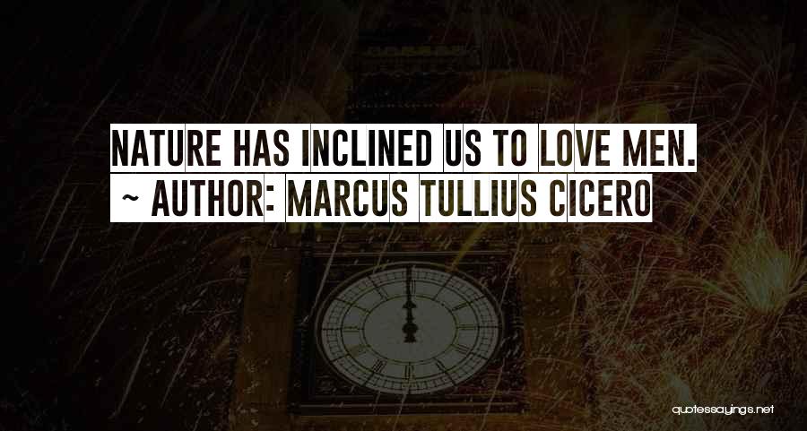Marcus Tullius Cicero Quotes: Nature Has Inclined Us To Love Men.