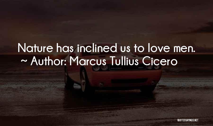 Marcus Tullius Cicero Quotes: Nature Has Inclined Us To Love Men.