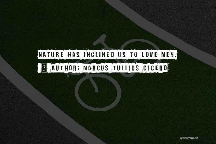 Marcus Tullius Cicero Quotes: Nature Has Inclined Us To Love Men.