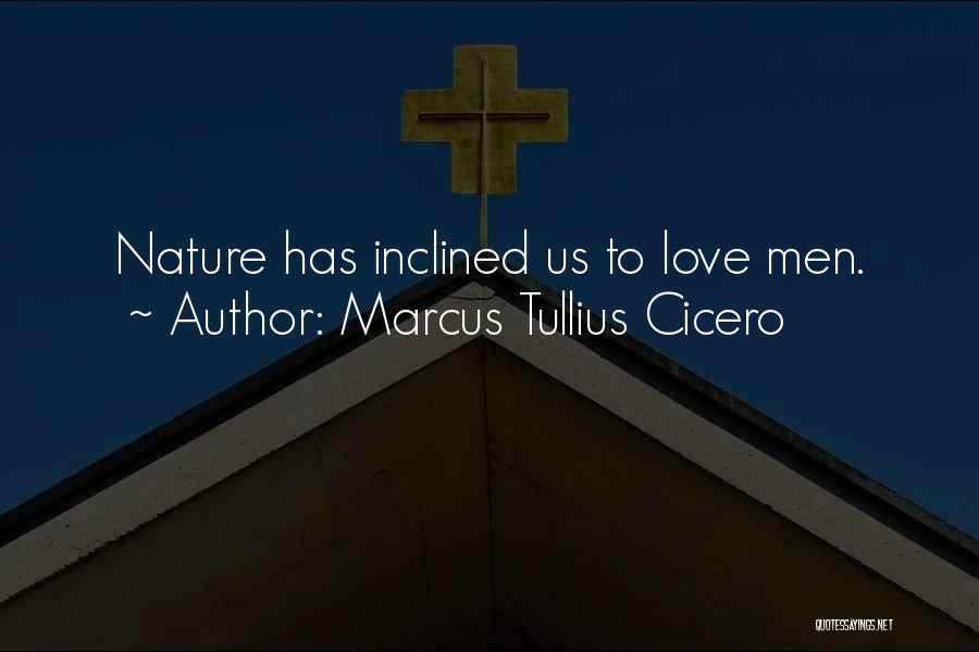 Marcus Tullius Cicero Quotes: Nature Has Inclined Us To Love Men.