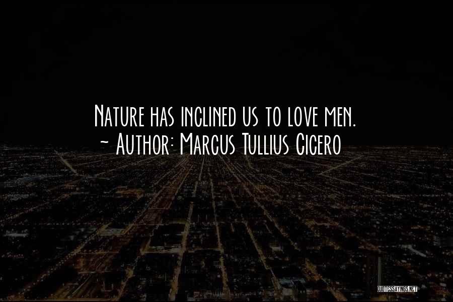 Marcus Tullius Cicero Quotes: Nature Has Inclined Us To Love Men.