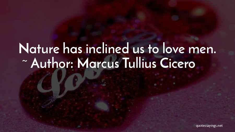 Marcus Tullius Cicero Quotes: Nature Has Inclined Us To Love Men.