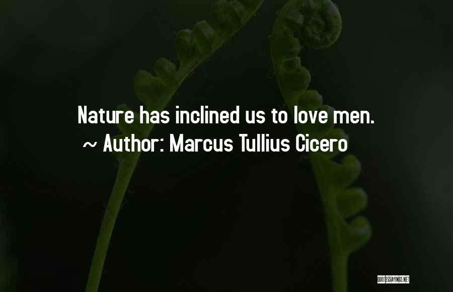 Marcus Tullius Cicero Quotes: Nature Has Inclined Us To Love Men.