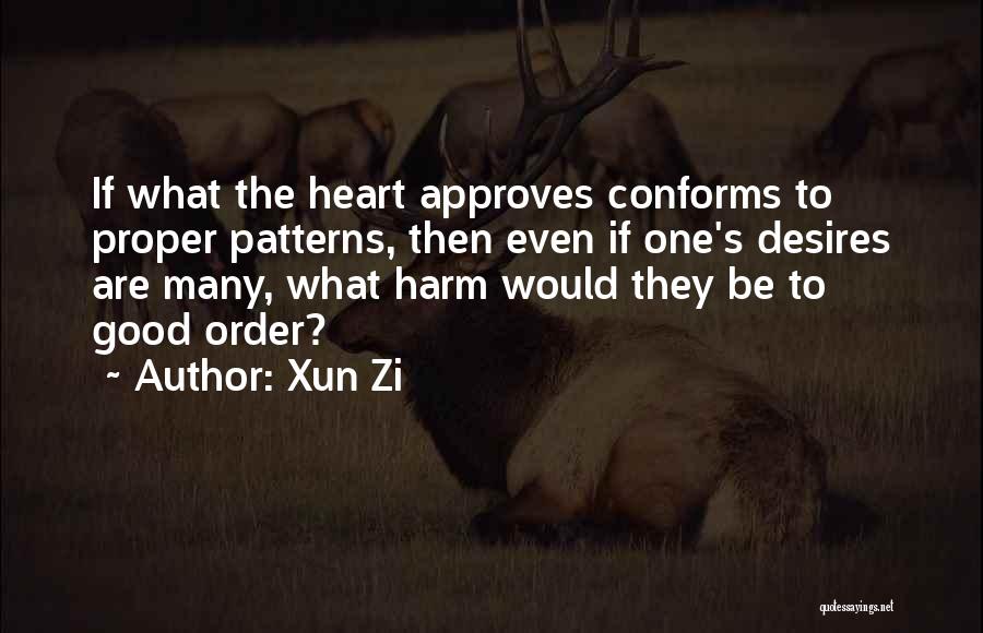 Xun Zi Quotes: If What The Heart Approves Conforms To Proper Patterns, Then Even If One's Desires Are Many, What Harm Would They