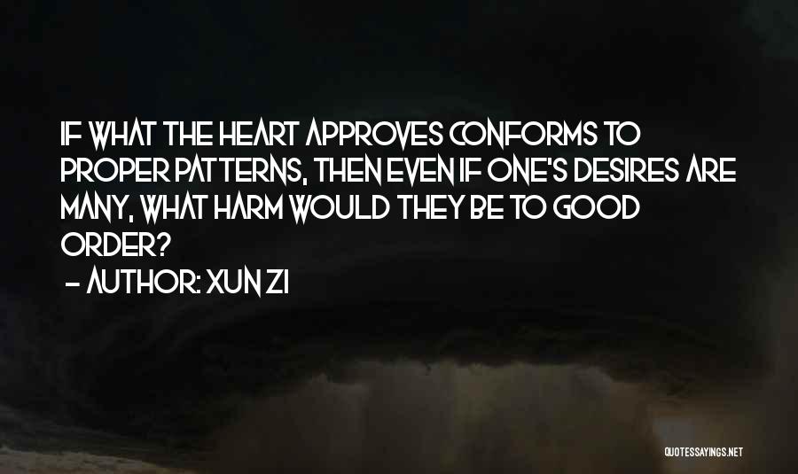 Xun Zi Quotes: If What The Heart Approves Conforms To Proper Patterns, Then Even If One's Desires Are Many, What Harm Would They