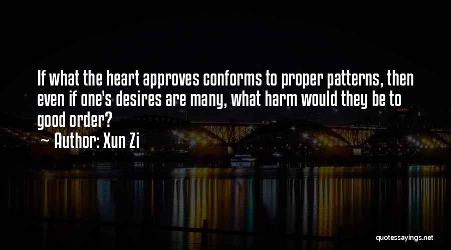 Xun Zi Quotes: If What The Heart Approves Conforms To Proper Patterns, Then Even If One's Desires Are Many, What Harm Would They