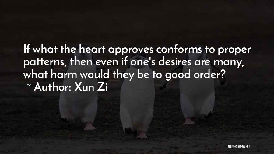 Xun Zi Quotes: If What The Heart Approves Conforms To Proper Patterns, Then Even If One's Desires Are Many, What Harm Would They