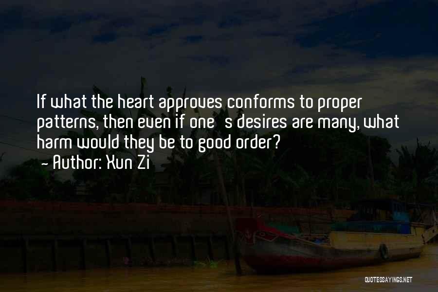 Xun Zi Quotes: If What The Heart Approves Conforms To Proper Patterns, Then Even If One's Desires Are Many, What Harm Would They