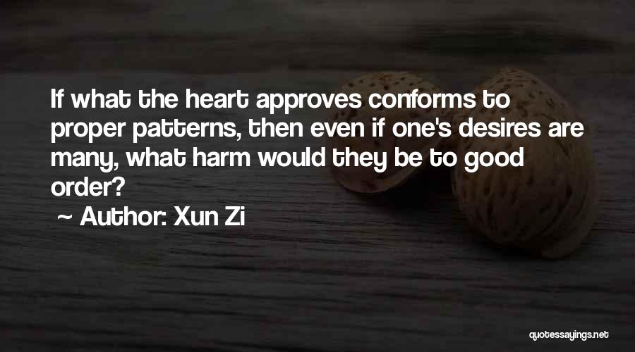 Xun Zi Quotes: If What The Heart Approves Conforms To Proper Patterns, Then Even If One's Desires Are Many, What Harm Would They