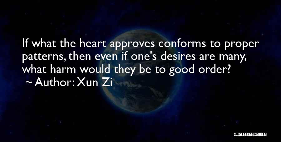 Xun Zi Quotes: If What The Heart Approves Conforms To Proper Patterns, Then Even If One's Desires Are Many, What Harm Would They