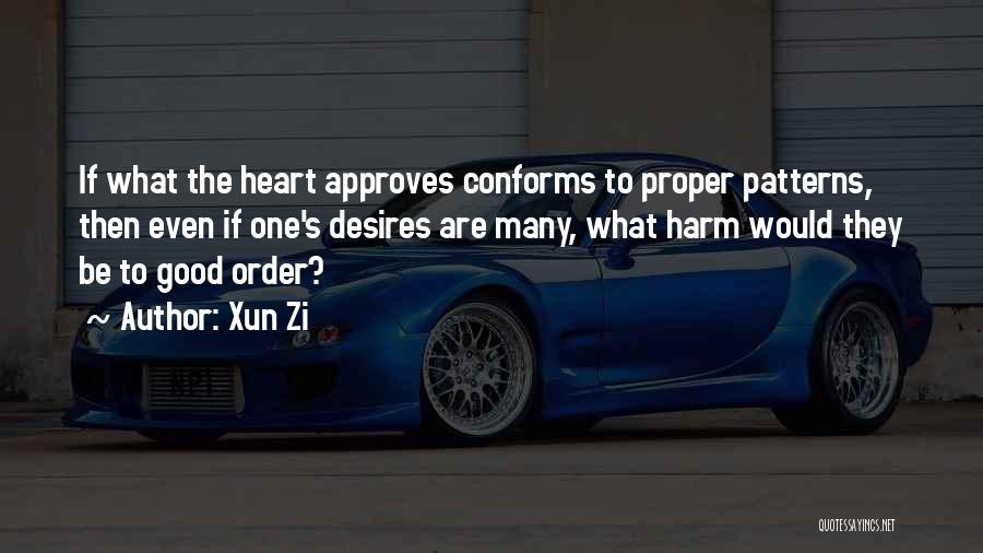 Xun Zi Quotes: If What The Heart Approves Conforms To Proper Patterns, Then Even If One's Desires Are Many, What Harm Would They