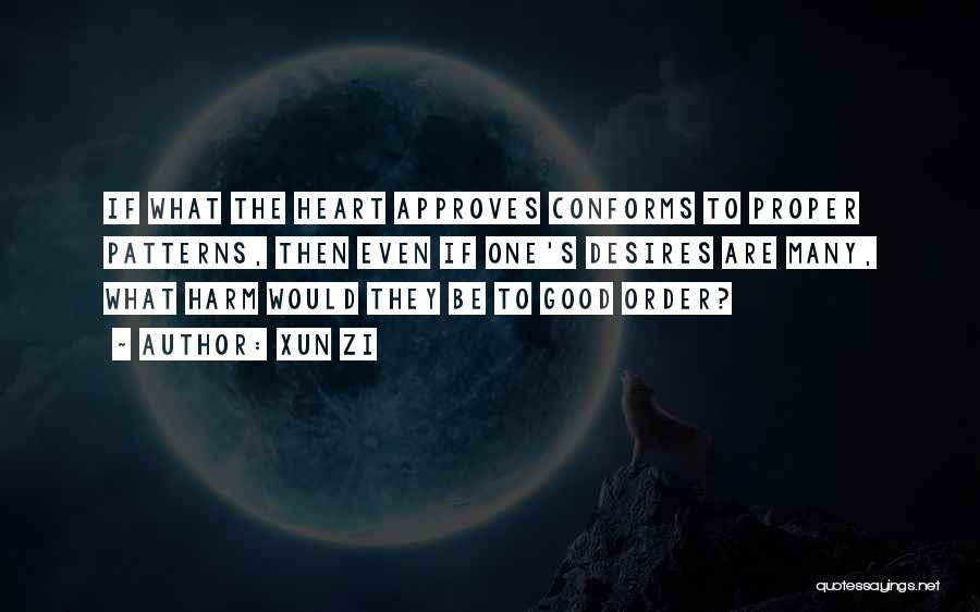 Xun Zi Quotes: If What The Heart Approves Conforms To Proper Patterns, Then Even If One's Desires Are Many, What Harm Would They