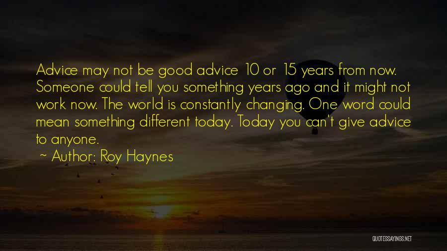 Roy Haynes Quotes: Advice May Not Be Good Advice 10 Or 15 Years From Now. Someone Could Tell You Something Years Ago And