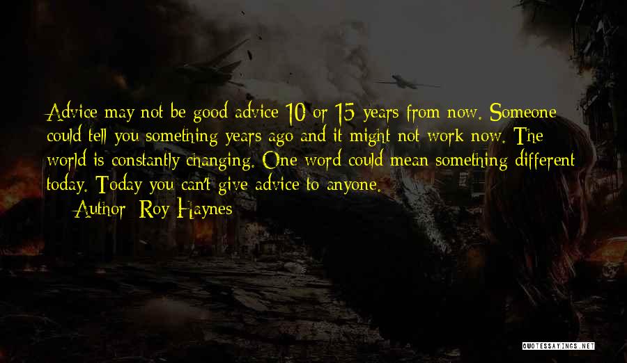 Roy Haynes Quotes: Advice May Not Be Good Advice 10 Or 15 Years From Now. Someone Could Tell You Something Years Ago And