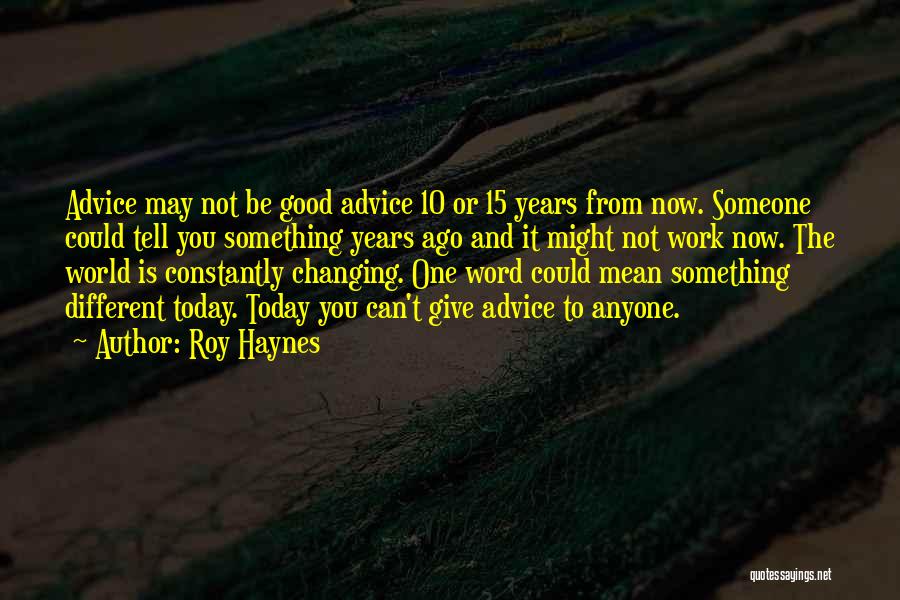 Roy Haynes Quotes: Advice May Not Be Good Advice 10 Or 15 Years From Now. Someone Could Tell You Something Years Ago And