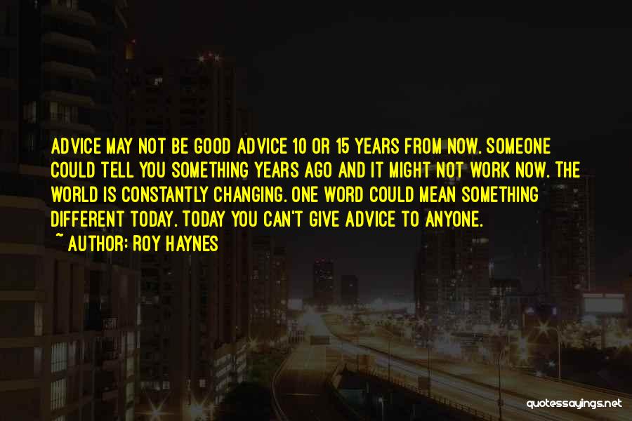 Roy Haynes Quotes: Advice May Not Be Good Advice 10 Or 15 Years From Now. Someone Could Tell You Something Years Ago And