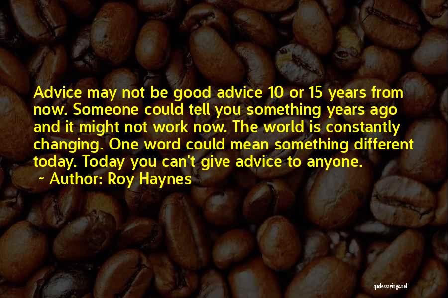 Roy Haynes Quotes: Advice May Not Be Good Advice 10 Or 15 Years From Now. Someone Could Tell You Something Years Ago And