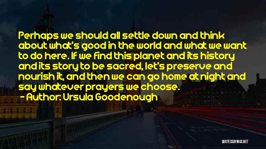 Ursula Goodenough Quotes: Perhaps We Should All Settle Down And Think About What's Good In The World And What We Want To Do
