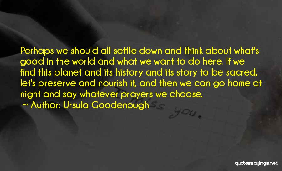 Ursula Goodenough Quotes: Perhaps We Should All Settle Down And Think About What's Good In The World And What We Want To Do
