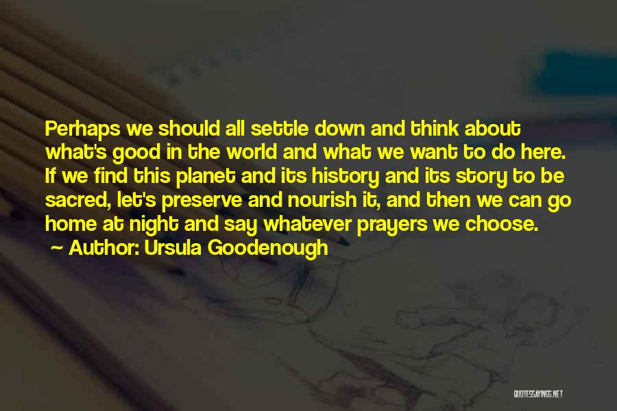 Ursula Goodenough Quotes: Perhaps We Should All Settle Down And Think About What's Good In The World And What We Want To Do