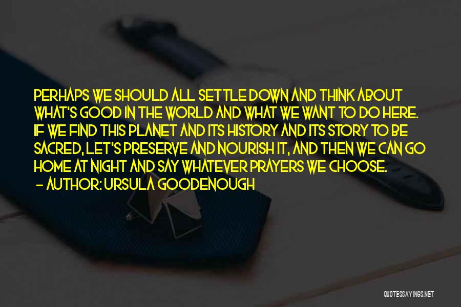 Ursula Goodenough Quotes: Perhaps We Should All Settle Down And Think About What's Good In The World And What We Want To Do