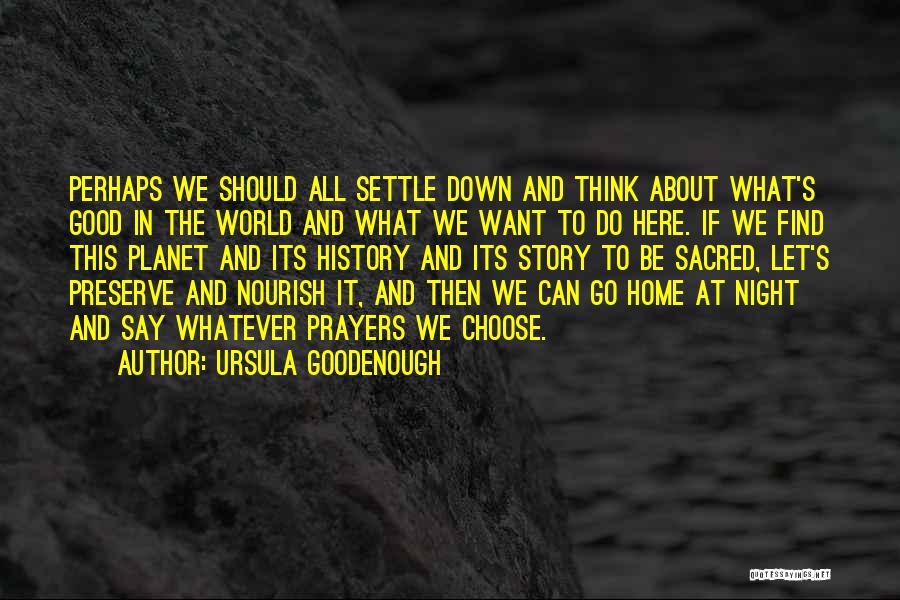 Ursula Goodenough Quotes: Perhaps We Should All Settle Down And Think About What's Good In The World And What We Want To Do
