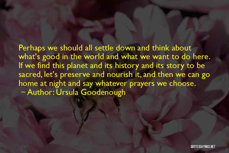 Ursula Goodenough Quotes: Perhaps We Should All Settle Down And Think About What's Good In The World And What We Want To Do