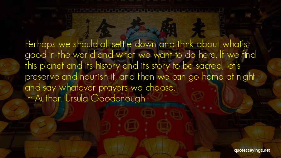 Ursula Goodenough Quotes: Perhaps We Should All Settle Down And Think About What's Good In The World And What We Want To Do
