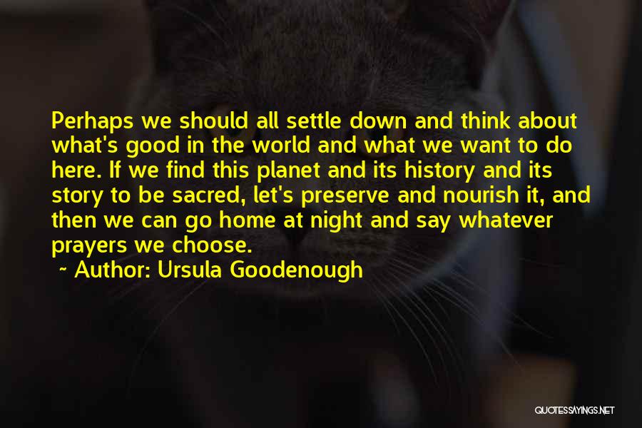 Ursula Goodenough Quotes: Perhaps We Should All Settle Down And Think About What's Good In The World And What We Want To Do