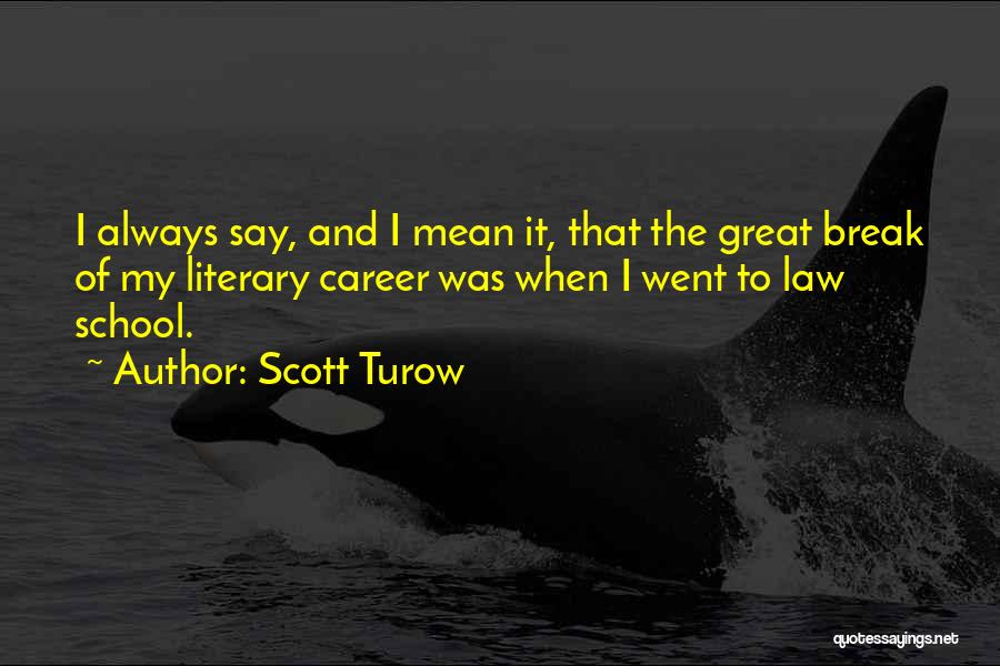 Scott Turow Quotes: I Always Say, And I Mean It, That The Great Break Of My Literary Career Was When I Went To