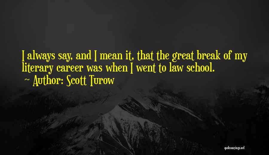 Scott Turow Quotes: I Always Say, And I Mean It, That The Great Break Of My Literary Career Was When I Went To