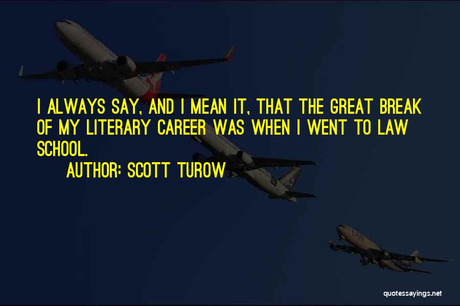 Scott Turow Quotes: I Always Say, And I Mean It, That The Great Break Of My Literary Career Was When I Went To