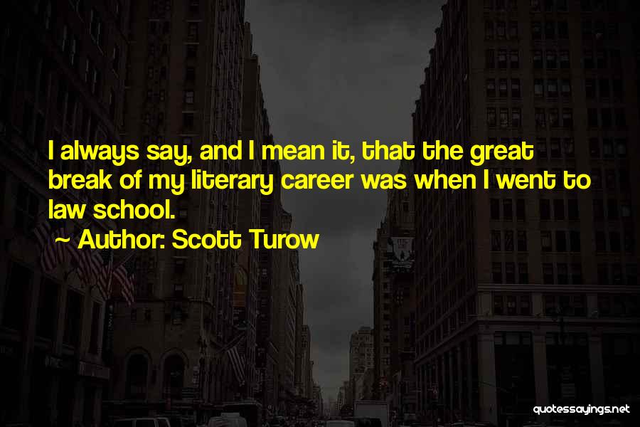 Scott Turow Quotes: I Always Say, And I Mean It, That The Great Break Of My Literary Career Was When I Went To